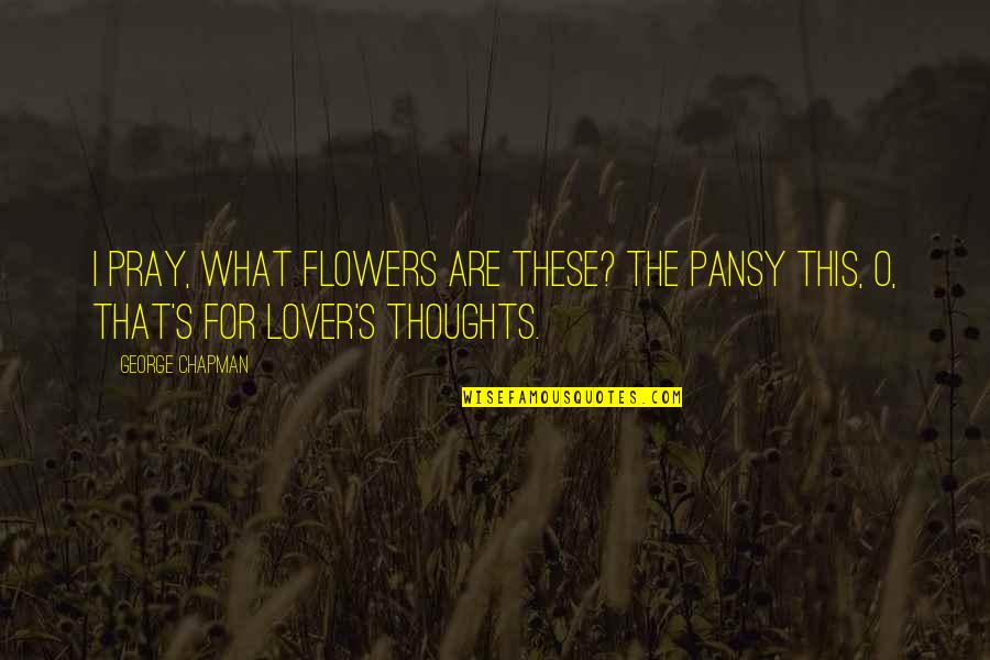 Lovers Thoughts Quotes By George Chapman: I pray, what flowers are these? The pansy