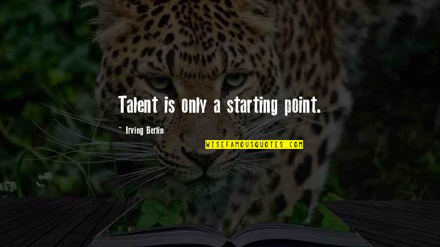 Lovers Tiff Quotes By Irving Berlin: Talent is only a starting point.