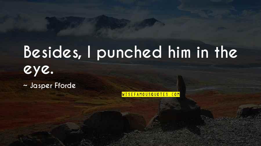 Lovers Together Again Quotes By Jasper Fforde: Besides, I punched him in the eye. Lovers Together Again Quotes By Jasper Fforde: Besides, I punched him in the eye.