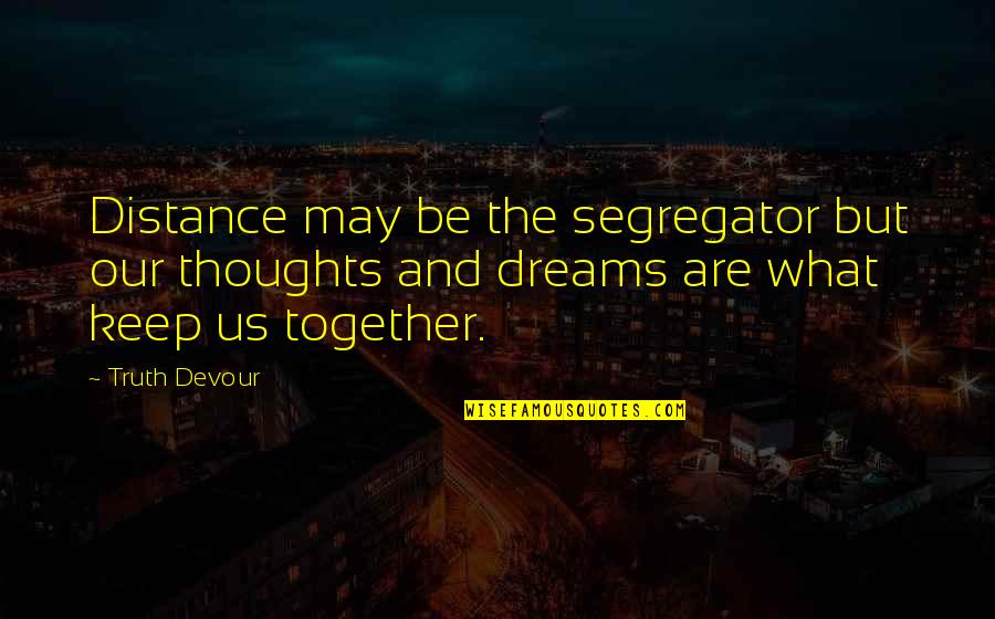 Lovers Together Quotes By Truth Devour: Distance may be the segregator but our thoughts