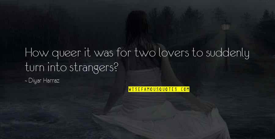 Lovers Turn To Strangers Quotes By Diyar Harraz: How queer it was for two lovers to