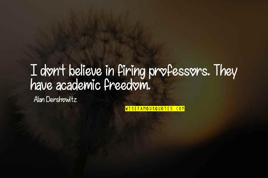 Lovers Who Can't Be Together Quotes By Alan Dershowitz: I don't believe in firing professors. They have Lovers Who Can't Be Together Quotes By Alan Dershowitz: I don't believe in firing professors. They have