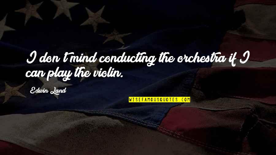 Love's Abiding Joy Quotes By Edwin Land: I don't mind conducting the orchestra if I
