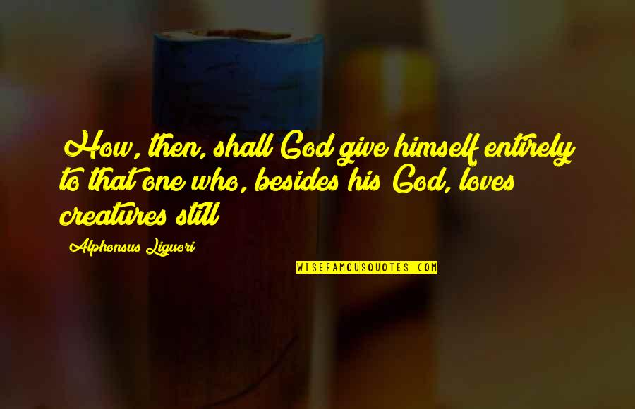 Loves One Quotes By Alphonsus Liguori: How, then, shall God give himself entirely to