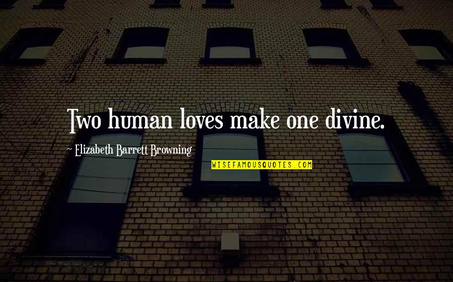 Loves One Quotes By Elizabeth Barrett Browning: Two human loves make one divine.