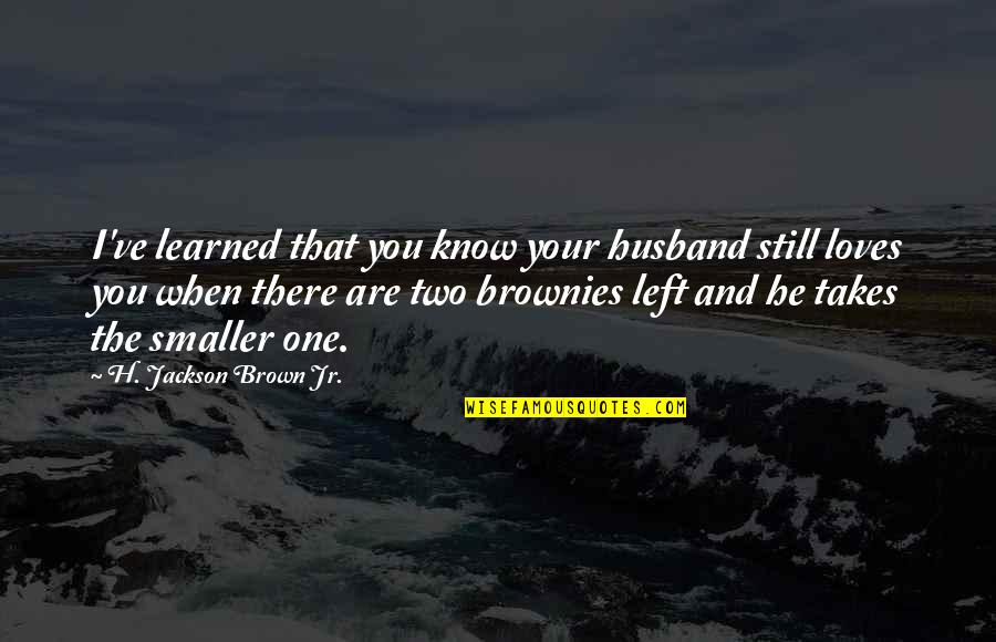 Loves One Quotes By H. Jackson Brown Jr.: I've learned that you know your husband still