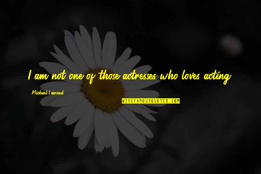 Loves One Quotes By Michael Learned: I am not one of those actresses who