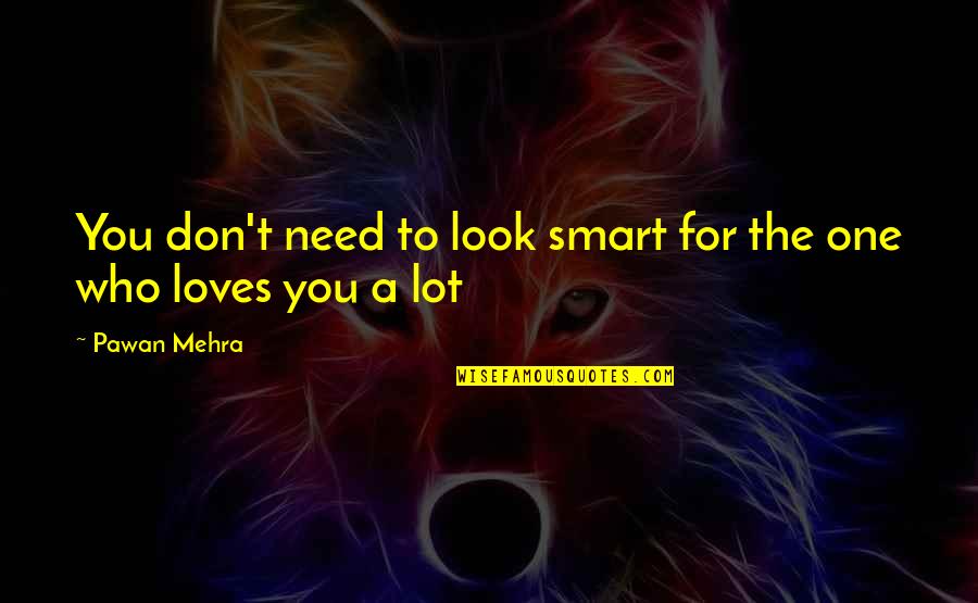 Loves One Quotes By Pawan Mehra: You don't need to look smart for the