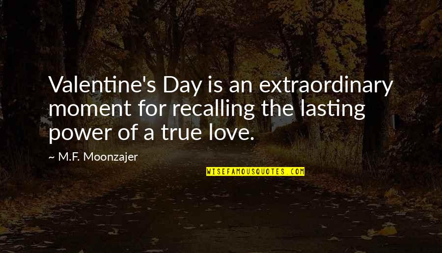 Love's Power Quotes By M.F. Moonzajer: Valentine's Day is an extraordinary moment for recalling