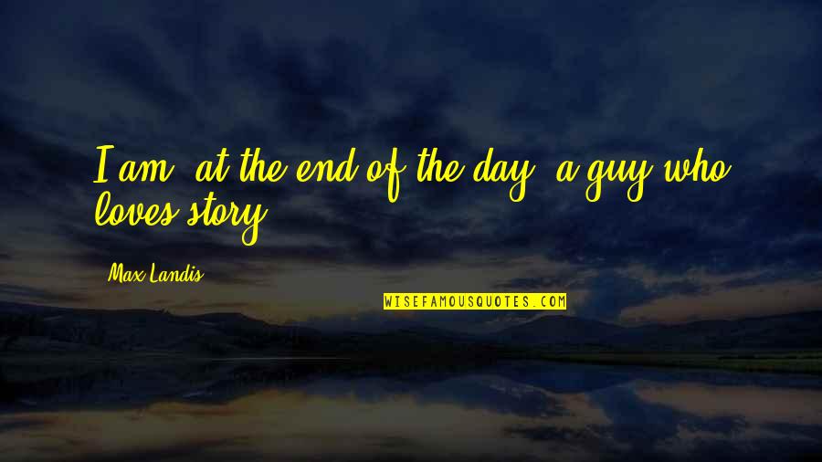Loves Story Quotes By Max Landis: I am, at the end of the day,