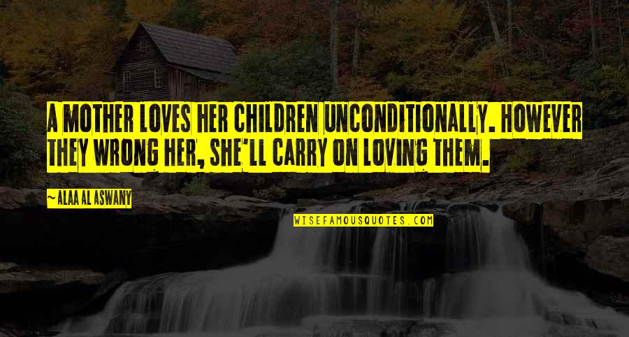 Loves Unconditionally Quotes By Alaa Al Aswany: A mother loves her children unconditionally. However they