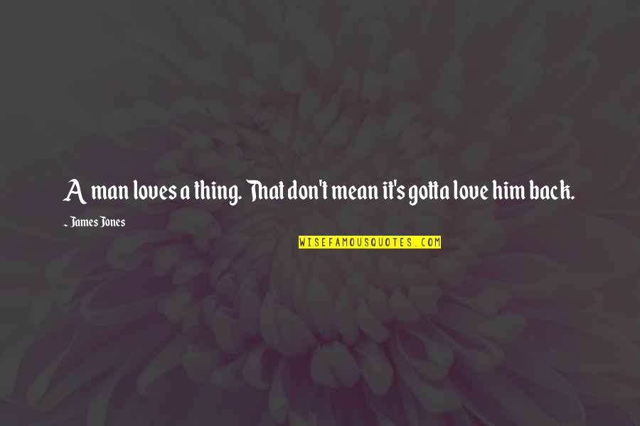 Loves You Back Quotes By James Jones: A man loves a thing. That don't mean