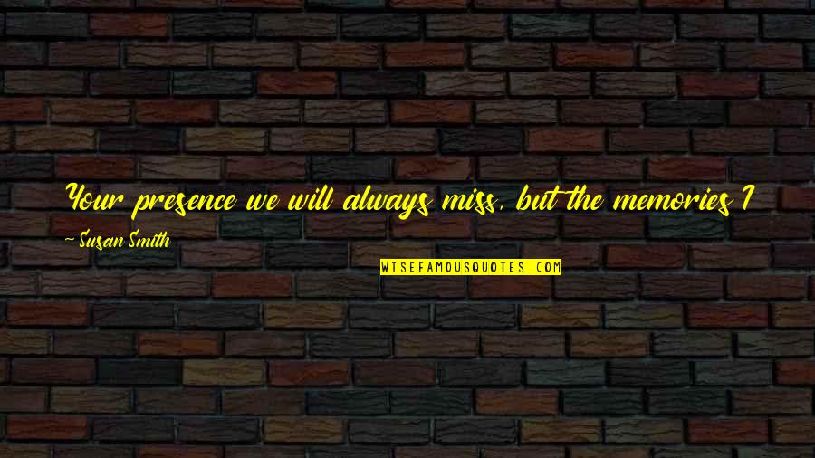 Loveship Text Quotes By Susan Smith: Your presence we will always miss, but the Loveship Text Quotes By Susan Smith: Your presence we will always miss, but the