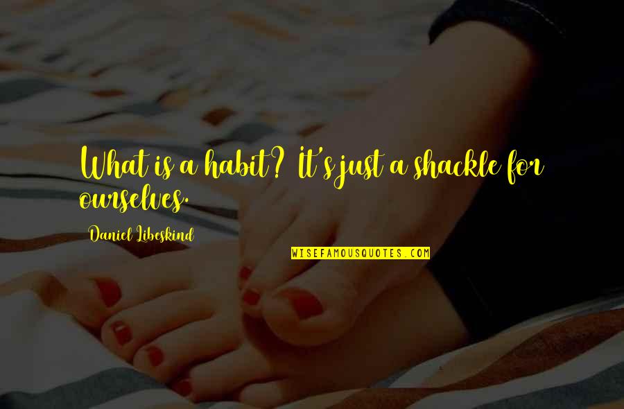 Lovesick Poems And Quotes By Daniel Libeskind: What is a habit? It's just a shackle Lovesick Poems And Quotes By Daniel Libeskind: What is a habit? It's just a shackle