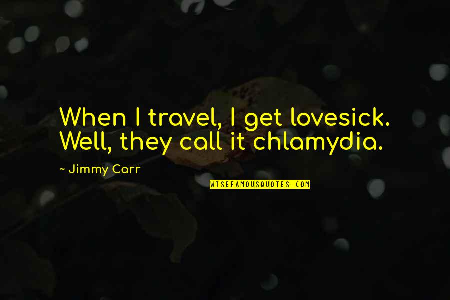 Lovesick Quotes By Jimmy Carr: When I travel, I get lovesick. Well, they