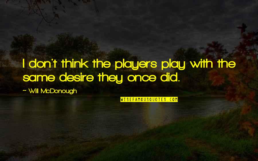 Lovesickness Quotes By Will McDonough: I don't think the players play with the Lovesickness Quotes By Will McDonough: I don't think the players play with the