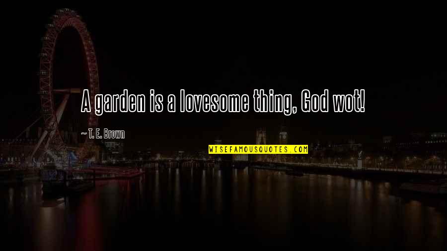 Lovesome Quotes By T. E. Brown: A garden is a lovesome thing, God wot!