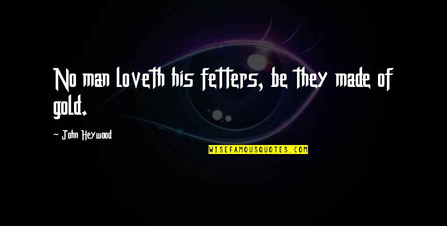 Loveth Quotes By John Heywood: No man loveth his fetters, be they made