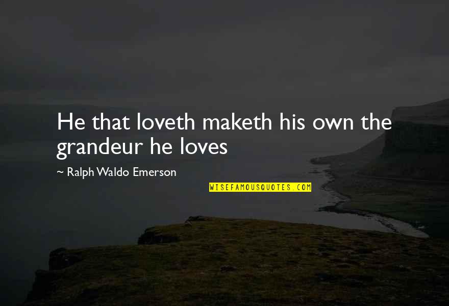 Loveth Quotes By Ralph Waldo Emerson: He that loveth maketh his own the grandeur