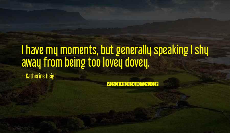Lovey Dovey Quotes By Katherine Heigl: I have my moments, but generally speaking I