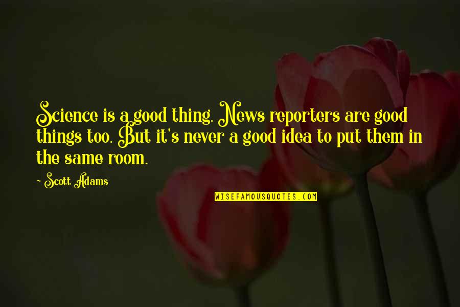 Lovey Thoughts Quotes By Scott Adams: Science is a good thing. News reporters are Lovey Thoughts Quotes By Scott Adams: Science is a good thing. News reporters are
