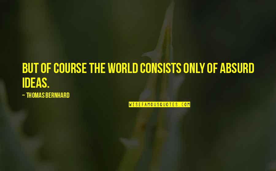 Loveys Calabasas Quotes By Thomas Bernhard: But of course the world consists only of