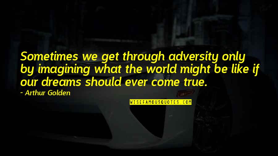 Lovgren Guest Quotes By Arthur Golden: Sometimes we get through adversity only by imagining