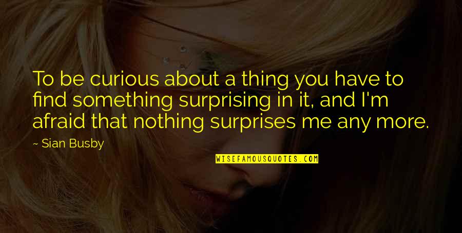 Lovice Schmitz Quotes By Sian Busby: To be curious about a thing you have Lovice Schmitz Quotes By Sian Busby: To be curious about a thing you have