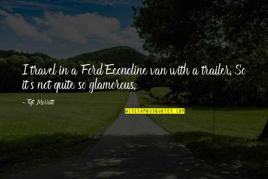 Lovick Quotes By Tift Merritt: I travel in a Ford Econoline van with