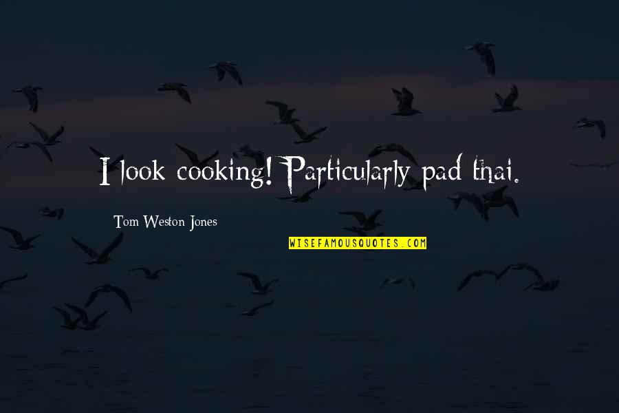Loving A Band Member Quotes By Tom Weston-Jones: I look cooking! Particularly pad thai.