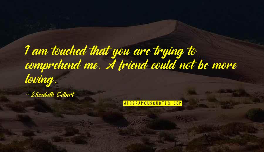 Loving A Best Friend Quotes By Elizabeth Gilbert: I am touched that you are trying to Loving A Best Friend Quotes By Elizabeth Gilbert: I am touched that you are trying to