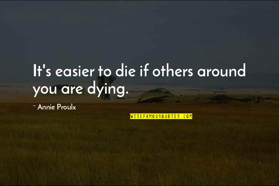 Loving A Boy Quotes By Annie Proulx: It's easier to die if others around you Loving A Boy Quotes By Annie Proulx: It's easier to die if others around you