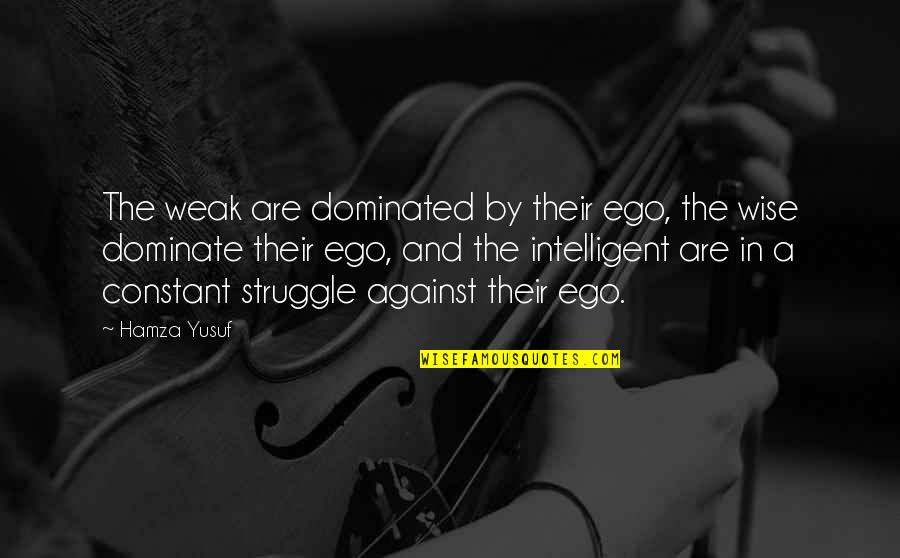 Loving A Boy Quotes By Hamza Yusuf: The weak are dominated by their ego, the Loving A Boy Quotes By Hamza Yusuf: The weak are dominated by their ego, the