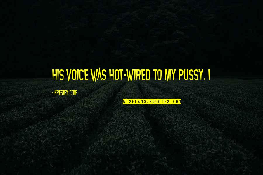 Loving A Changed Person Quotes By Kresley Cole: His voice was hot-wired to my pussy. I Loving A Changed Person Quotes By Kresley Cole: His voice was hot-wired to my pussy. I