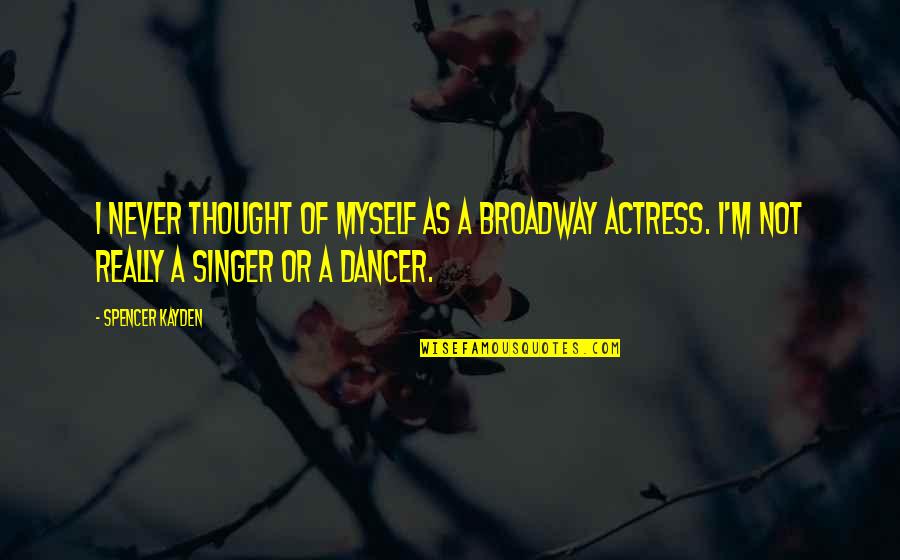 Loving A Changed Person Quotes By Spencer Kayden: I never thought of myself as a Broadway Loving A Changed Person Quotes By Spencer Kayden: I never thought of myself as a Broadway