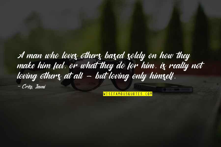 Loving A Man Quotes By Criss Jami: A man who loves others based solely on Loving A Man Quotes By Criss Jami: A man who loves others based solely on