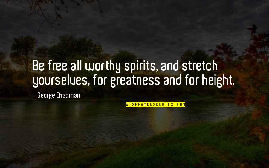 Loving A Man Who Doesn't Love You Quotes By George Chapman: Be free all worthy spirits, and stretch yourselves,