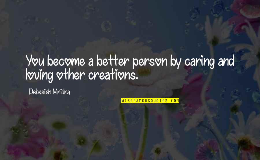 Loving A Person Quotes By Debasish Mridha: You become a better person by caring and