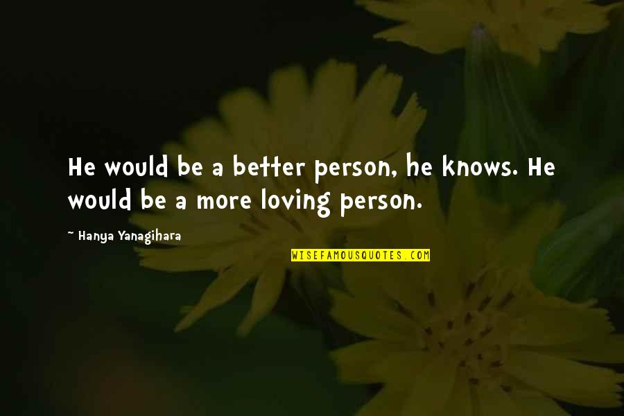 Loving A Person Quotes By Hanya Yanagihara: He would be a better person, he knows.