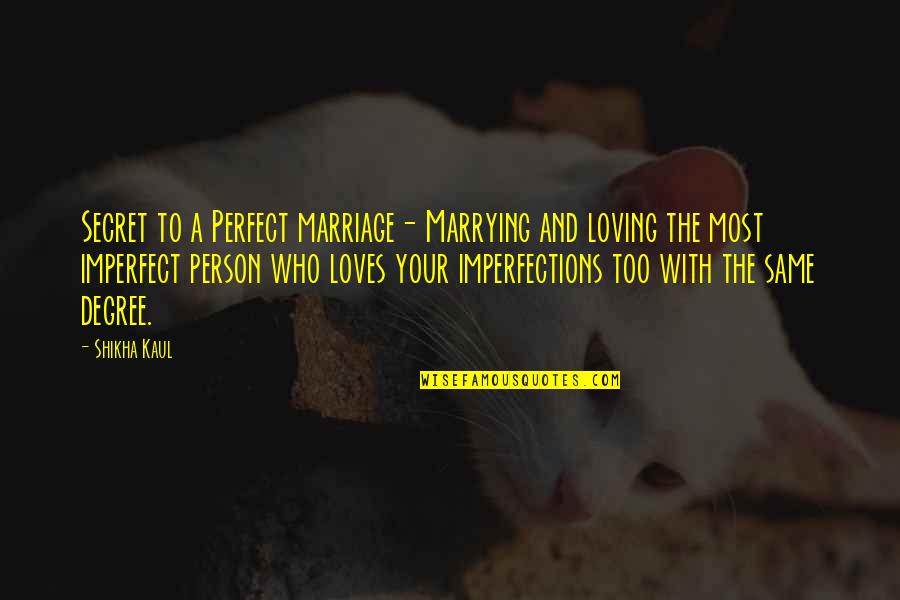 Loving A Person Quotes By Shikha Kaul: Secret to a Perfect marriage- Marrying and loving