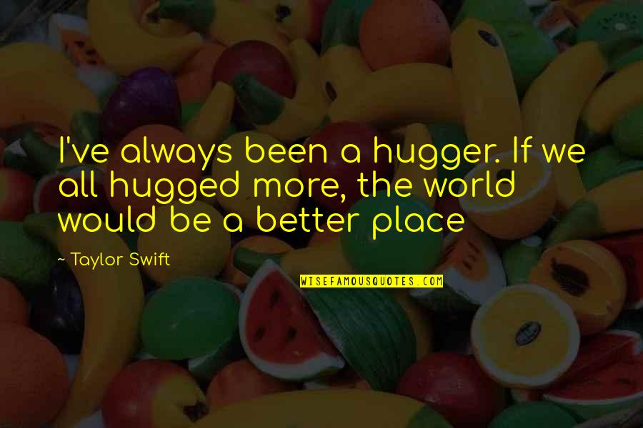 Loving A Place Quotes By Taylor Swift: I've always been a hugger. If we all