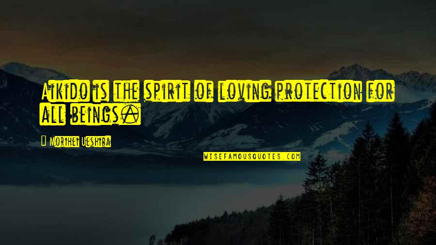 Loving All Beings Quotes By Morihei Ueshiba: Aikido is the spirit of loving protection for