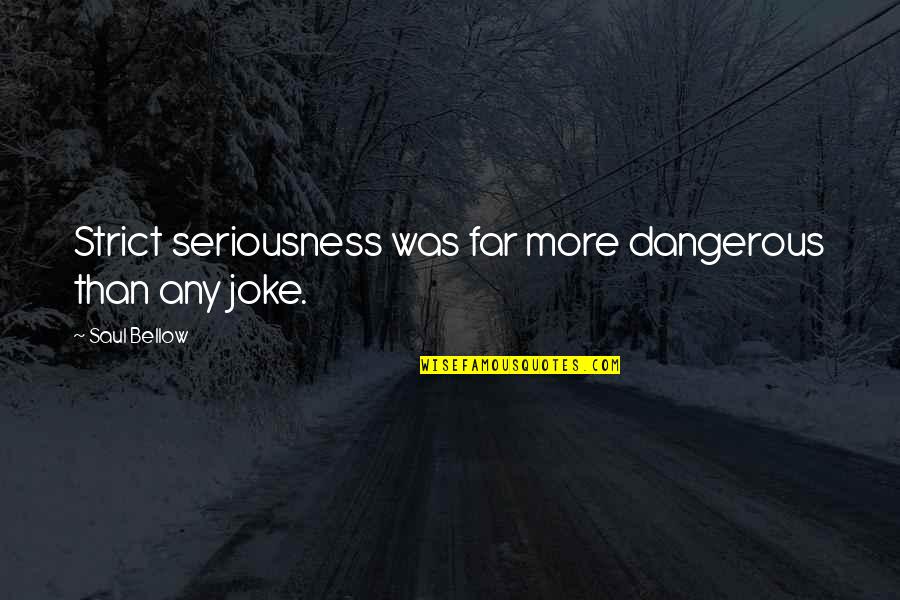 Loving All Beings Quotes By Saul Bellow: Strict seriousness was far more dangerous than any