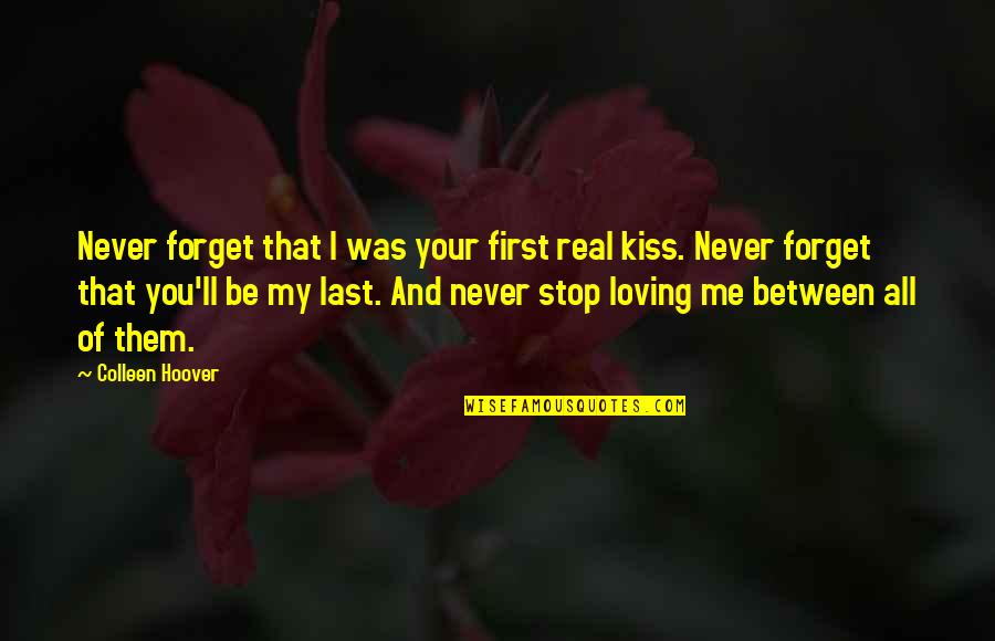 Loving All Quotes By Colleen Hoover: Never forget that I was your first real Loving All Quotes By Colleen Hoover: Never forget that I was your first real