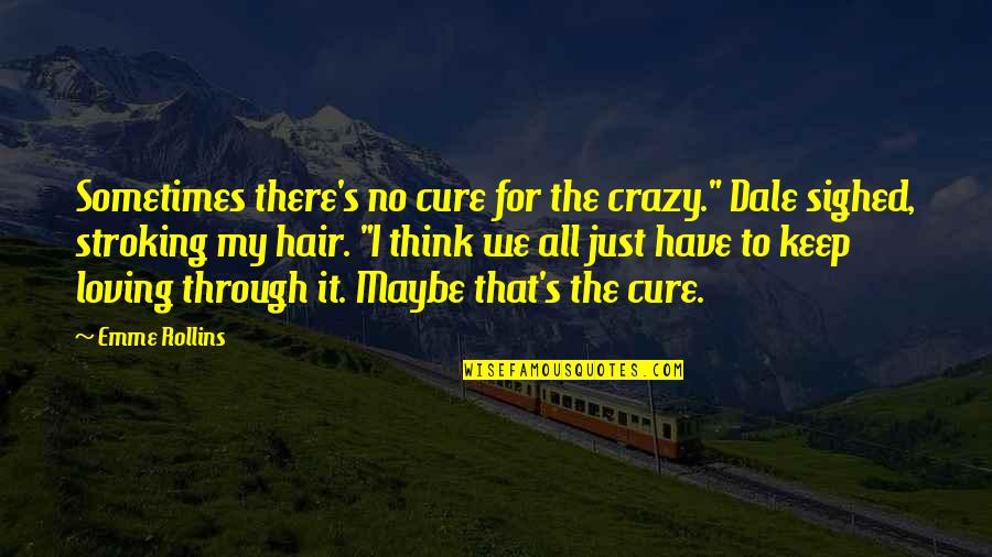 Loving All Quotes By Emme Rollins: Sometimes there's no cure for the crazy." Dale Loving All Quotes By Emme Rollins: Sometimes there's no cure for the crazy." Dale