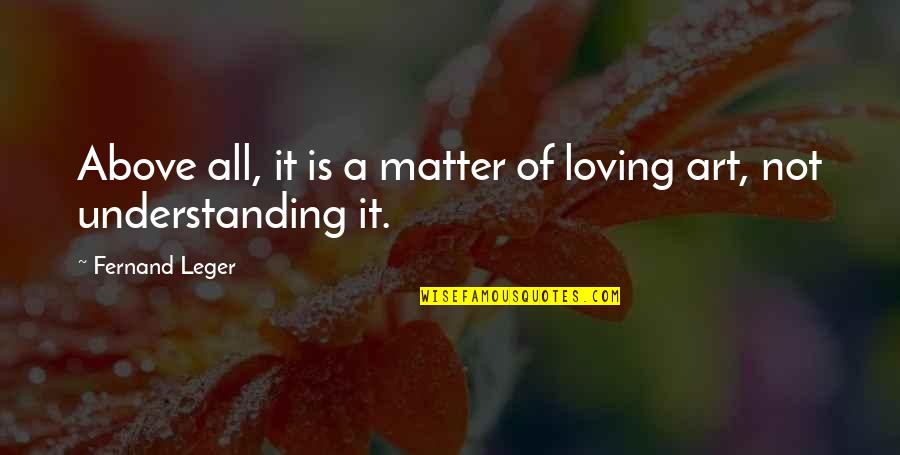 Loving All Quotes By Fernand Leger: Above all, it is a matter of loving Loving All Quotes By Fernand Leger: Above all, it is a matter of loving