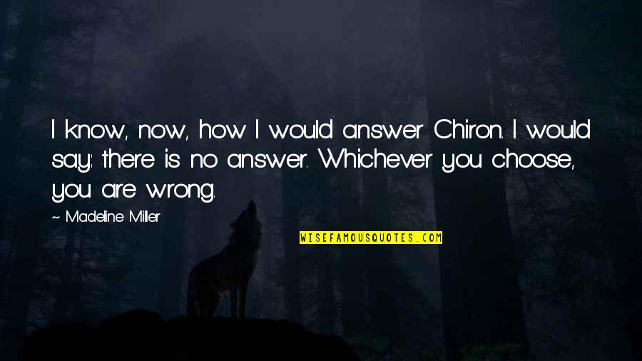 Loving An Alcoholic Quotes By Madeline Miller: I know, now, how I would answer Chiron.