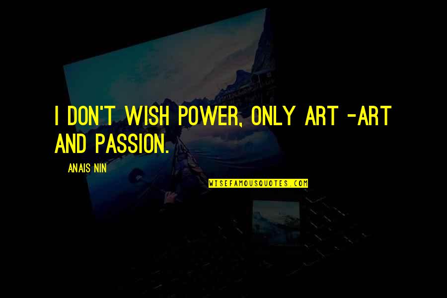 Loving An Amazing Man Quotes By Anais Nin: I don't wish power, only art -art and Loving An Amazing Man Quotes By Anais Nin: I don't wish power, only art -art and
