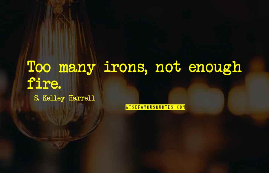 Loving An Amazing Man Quotes By S. Kelley Harrell: Too many irons, not enough fire.