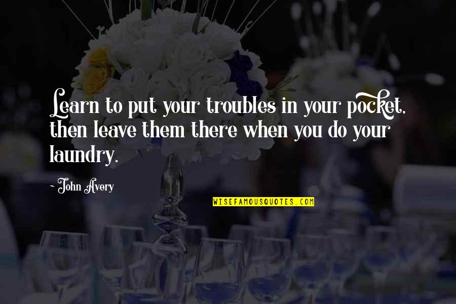 Loving An Amazing Woman Quotes By John Avery: Learn to put your troubles in your pocket,